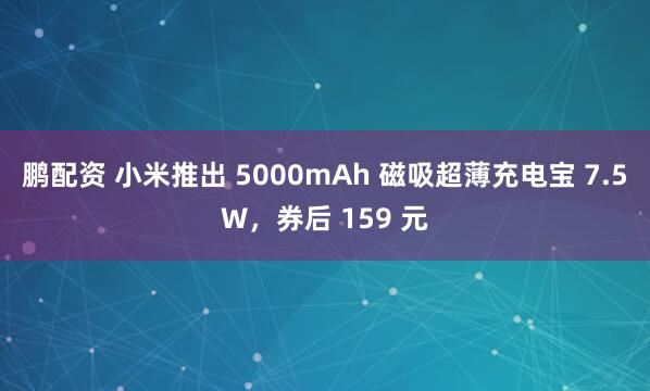 鹏配资 小米推出 5000mAh 磁吸超薄充电宝 7.5W，券后 159 元