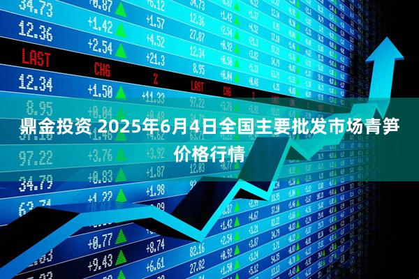 鼎金投资 2025年6月4日全国主要批发市场青笋价格行情