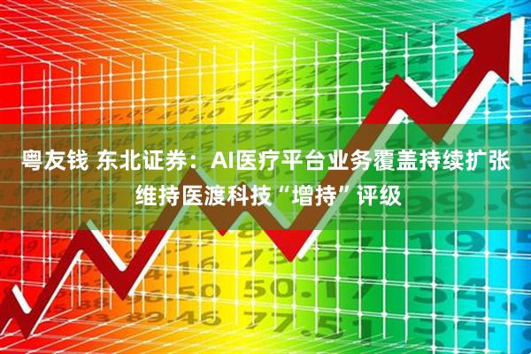 粤友钱 东北证券：AI医疗平台业务覆盖持续扩张 维持医渡科技“增持”评级