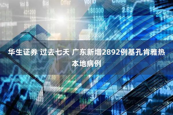 华生证券 过去七天 广东新增2892例基孔肯雅热本地病例