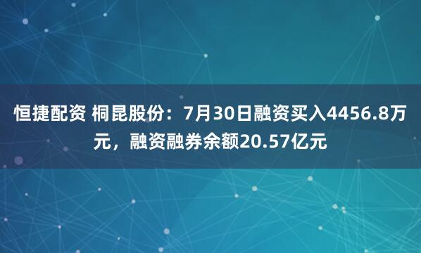 恒捷配资 桐昆股份：7月30日融资买入4456.8万元，融资融券余额20.57亿元