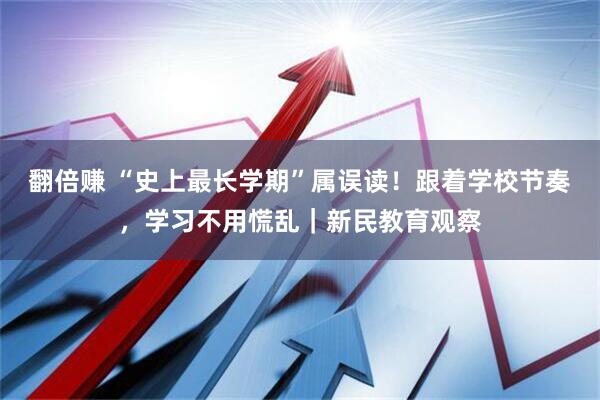 翻倍赚 “史上最长学期”属误读！跟着学校节奏，学习不用慌乱｜新民教育观察