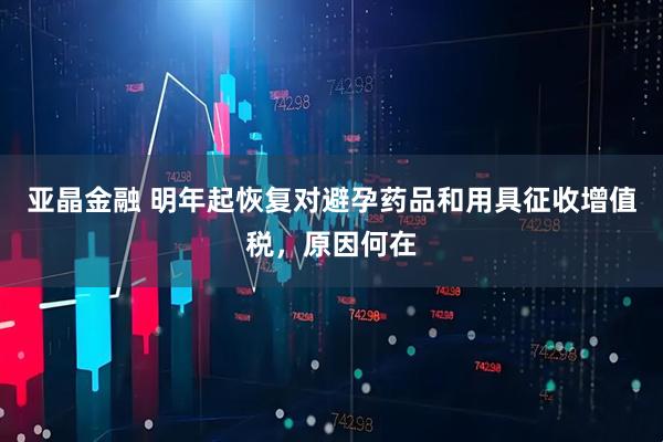 亚晶金融 明年起恢复对避孕药品和用具征收增值税，原因何在